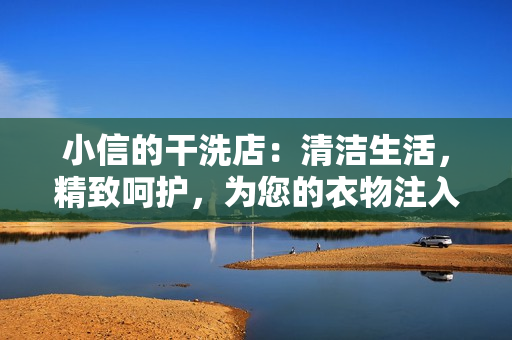 小信的干洗店：清洁生活，精致呵护，为您的衣物注入新生