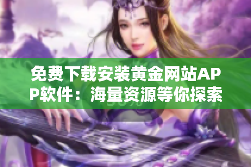 免费下载安装黄金网站APP软件：海量资源等你探索