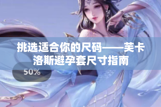 挑选适合你的尺码——芙卡洛斯避孕套尺寸指南