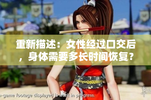 重新描述：女性经过口交后，身体需要多长时间恢复？