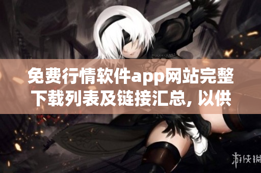 免费行情软件app网站完整下载列表及链接汇总, 以供下载使用
