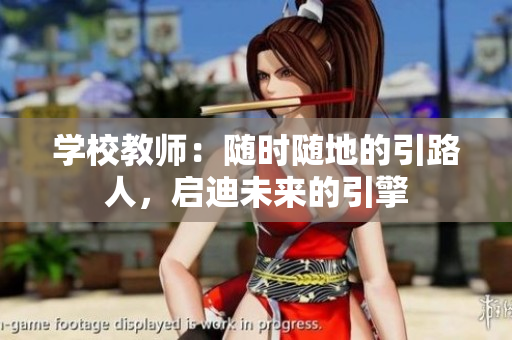 学校教师：随时随地的引路人，启迪未来的引擎