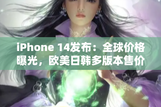 iPhone 14发布：全球价格曝光，欧美日韩多版本售价分析