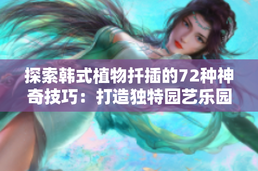 探索韩式植物扦插的72种神奇技巧：打造独特园艺乐园