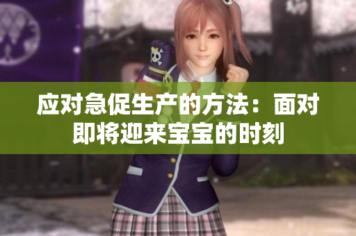 应对急促生产的方法：面对即将迎来宝宝的时刻