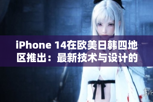 iPhone 14在欧美日韩四地区推出：最新技术与设计的完美融合