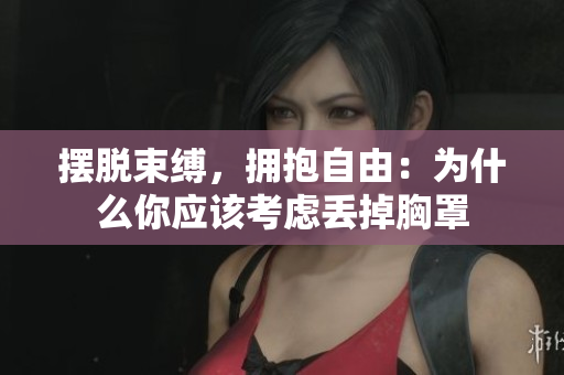 摆脱束缚，拥抱自由：为什么你应该考虑丢掉胸罩