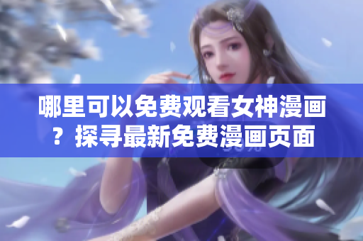 哪里可以免费观看女神漫画？探寻最新免费漫画页面