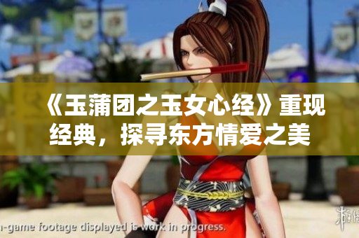 《玉蒲团之玉女心经》重现经典，探寻东方情爱之美