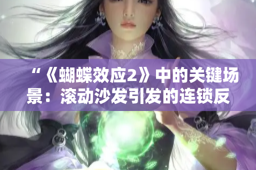 “《蝴蝶效应2》中的关键场景：滚动沙发引发的连锁反应对剧情发展的影响”