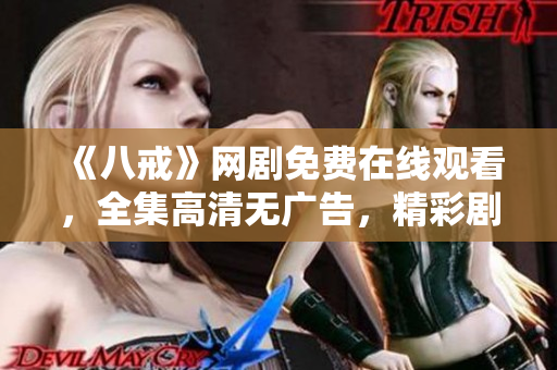 《八戒》网剧免费在线观看，全集高清无广告，精彩剧情尽在八戒影视！
