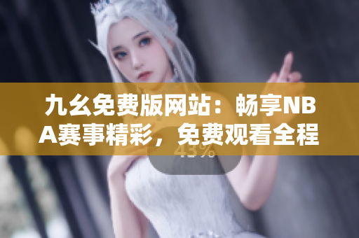 九幺免费版网站：畅享NBA赛事精彩，免费观看全程直播
