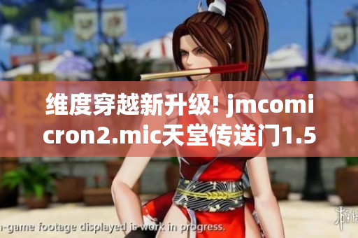 维度穿越新升级! jmcomicron2.mic天堂传送门1.5.9震撼登场！
