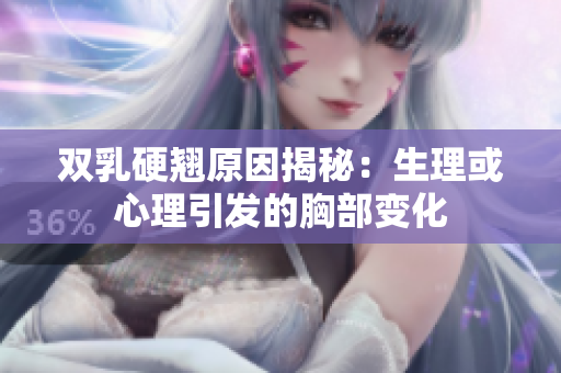 双乳硬翘原因揭秘：生理或心理引发的胸部变化