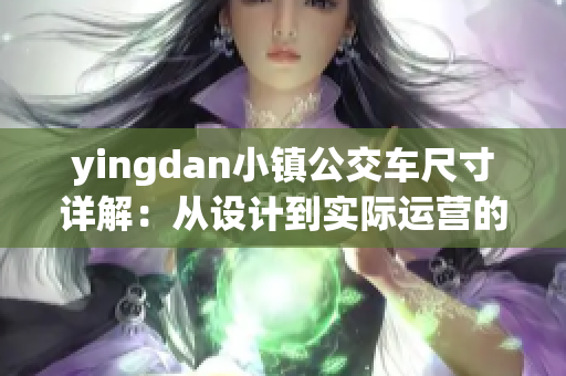 yingdan小镇公交车尺寸详解：从设计到实际运营的全方位解析