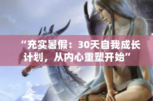 “充实暑假：30天自我成长计划，从内心重塑开始”