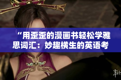 “用歪歪的漫画书轻松学雅思词汇：妙趣横生的英语考试备考指南！”