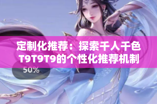 定制化推荐：探索千人千色T9T9T9的个性化推荐机制