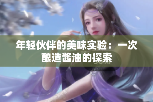 年轻伙伴的美味实验：一次酿造酱油的探索