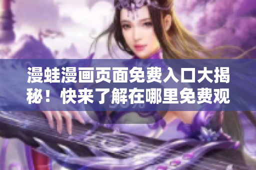漫蛙漫画页面免费入口大揭秘！快来了解在哪里免费观看最新热门漫画！