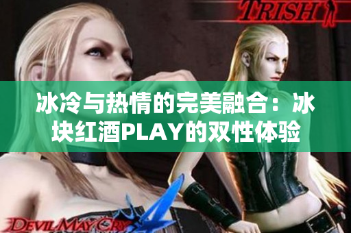 冰冷与热情的完美融合：冰块红酒PLAY的双性体验