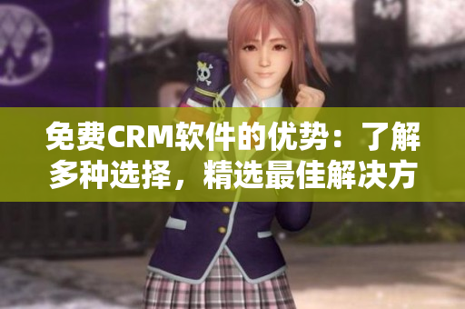 免费CRM软件的优势：了解多种选择，精选最佳解决方案