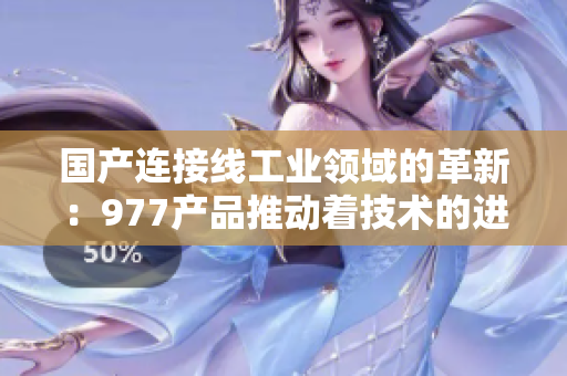国产连接线工业领域的革新：977产品推动着技术的进步