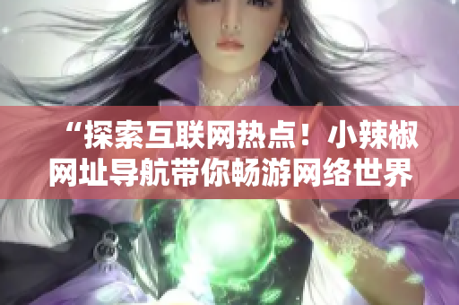 “探索互联网热点！小辣椒网址导航带你畅游网络世界”