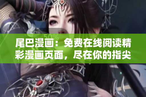 尾巴漫画：免费在线阅读精彩漫画页面，尽在你的指尖！