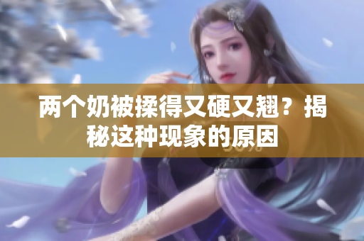 两个奶被揉得又硬又翘？揭秘这种现象的原因