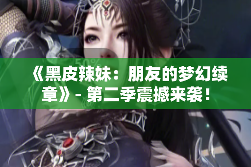 《黑皮辣妹：朋友的梦幻续章》- 第二季震撼来袭！