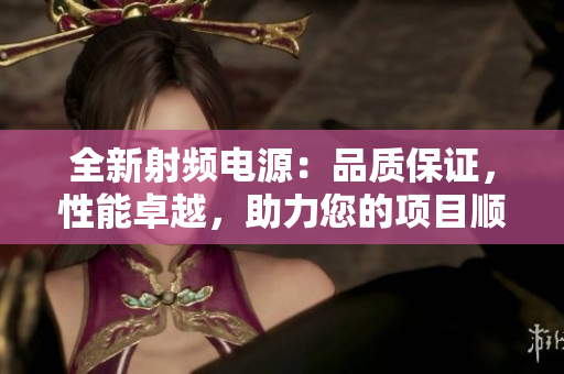 全新射频电源：品质保证，性能卓越，助力您的项目顺利进行