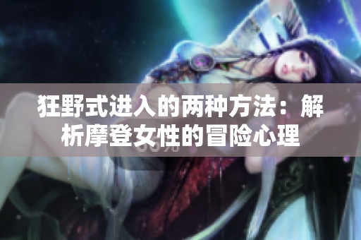 狂野式进入的两种方法：解析摩登女性的冒险心理