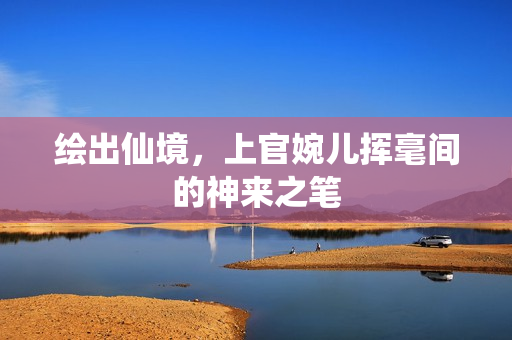 绘出仙境，上官婉儿挥毫间的神来之笔