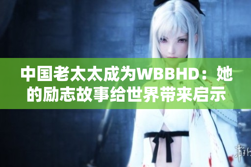 中国老太太成为WBBHD：她的励志故事给世界带来启示