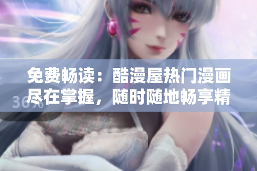 免费畅读：酷漫屋热门漫画尽在掌握，随时随地畅享精彩漫画内容！