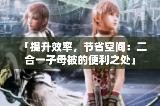 「提升效率，节省空间：二合一子母被的便利之处」