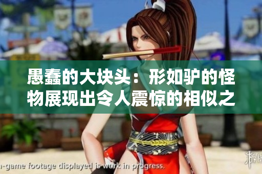 愚蠢的大块头：形如驴的怪物展现出令人震惊的相似之处