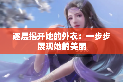 逐层揭开她的外衣：一步步展现她的美丽