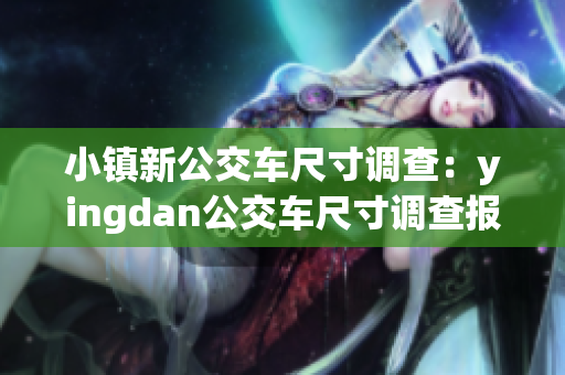 小镇新公交车尺寸调查：yingdan公交车尺寸调查报道