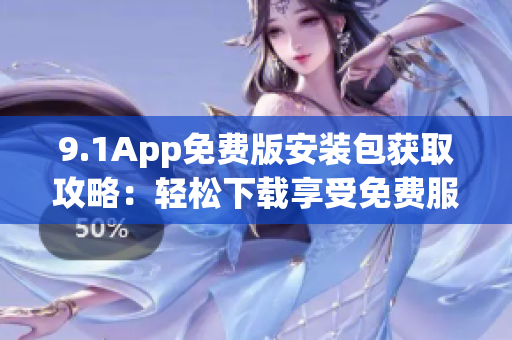 9.1App免费版安装包获取攻略：轻松下载享受免费服务
