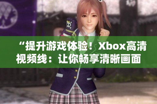 “提升游戏体验！Xbox高清视频线：让你畅享清晰画面与流畅动作！”