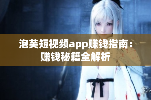 泡芙短视频app赚钱指南：赚钱秘籍全解析
