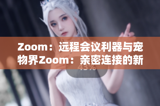 Zoom：远程会议利器与宠物界Zoom：亲密连接的新方式