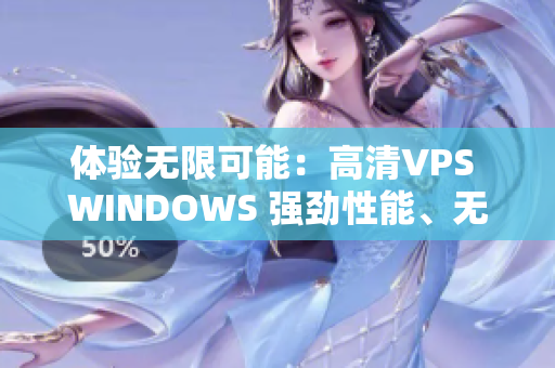 体验无限可能：高清VPS WINDOWS 强劲性能、无限流量、全球覆盖