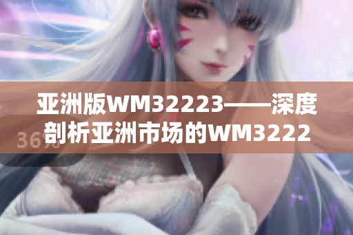 亚洲版WM32223——深度剖析亚洲市场的WM32223产品