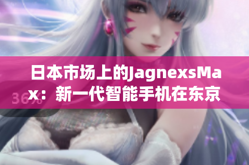 日本市场上的JagnexsMax：新一代智能手机在东京引领潮流