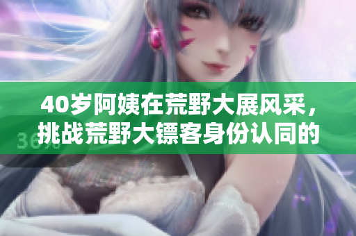 40岁阿姨在荒野大展风采，挑战荒野大镖客身份认同的故事