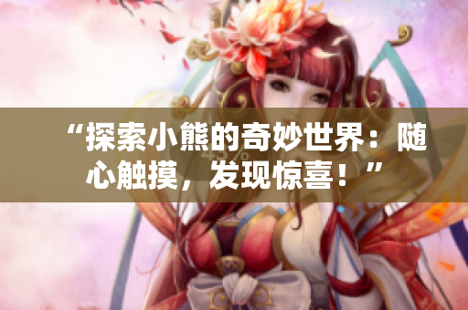 “探索小熊的奇妙世界：随心触摸，发现惊喜！”