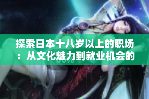 探索日本十八岁以上的职场：从文化魅力到就业机会的全面指南